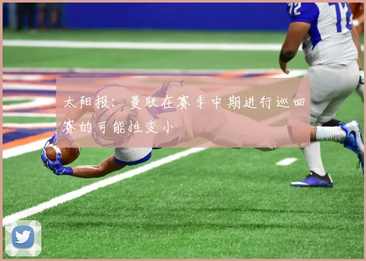太阳报：曼联在赛季中期进行巡回赛的可能性变小